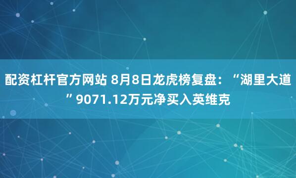 配资杠杆官方网站 8月8日龙虎榜复盘：“湖里大道”9071.12万元净买入英维克