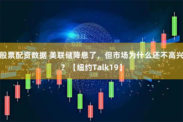 股票配资数据 美联储降息了，但市场为什么还不高兴？【纽约Talk19】