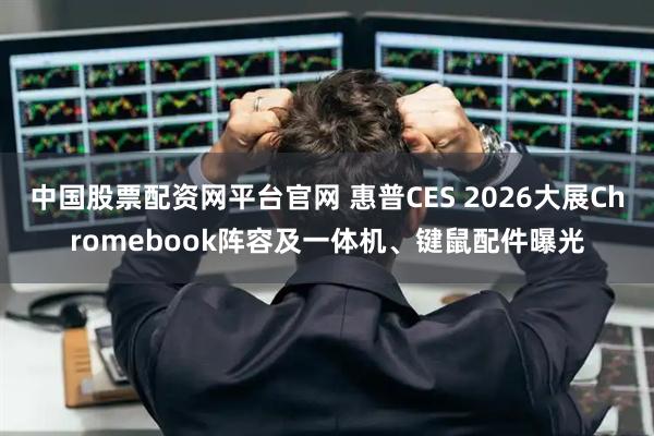 中国股票配资网平台官网 惠普CES 2026大展Chromebook阵容及一体机、键鼠配件曝光