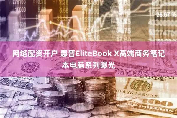 网络配资开户 惠普EliteBook X高端商务笔记本电脑系列曝光